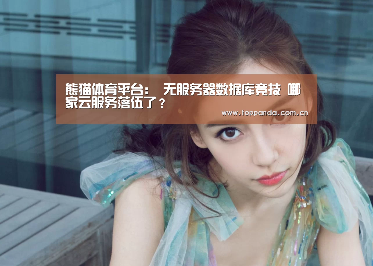 熊猫体育平台:
无服务器数据库竞技 哪家云服务落伍了?(图1) db游戏
