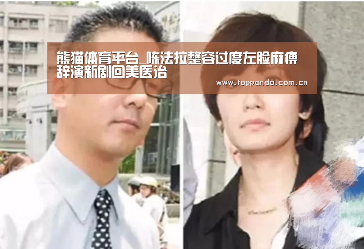 熊猫体育平台_陈法拉整容过度左脸麻痹 辞演新剧回美医治(图2) 熊猫体育平台