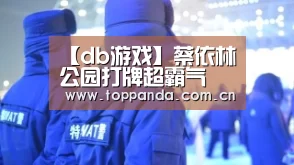 【db游戏】蔡依林公园打牌超霸气 放话:气势不能少(图1) 熊猫体育