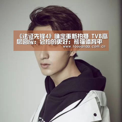 《法证先锋4》确定重新拍摄 TVB高层回应:会拍的更好:熊猫体育平台(图3) 熊猫体育官网