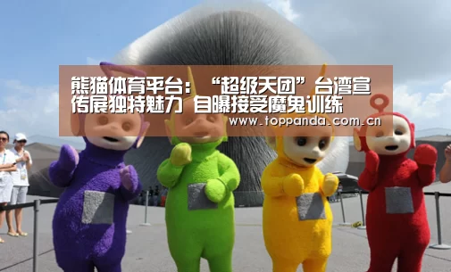 熊猫体育平台:“超级天团”台湾宣传展独特魅力 自曝接受魔鬼训练(图3) 熊猫体育官网