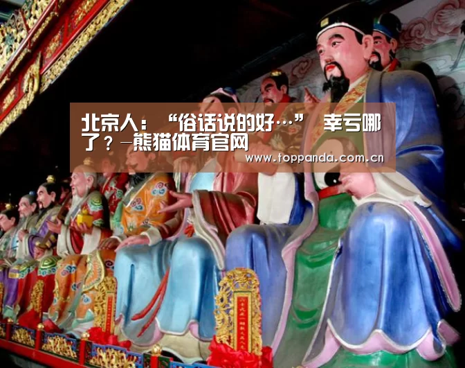 北京人:“俗话说的好…” 幸亏哪了?-熊猫体育官网(图1) db游戏